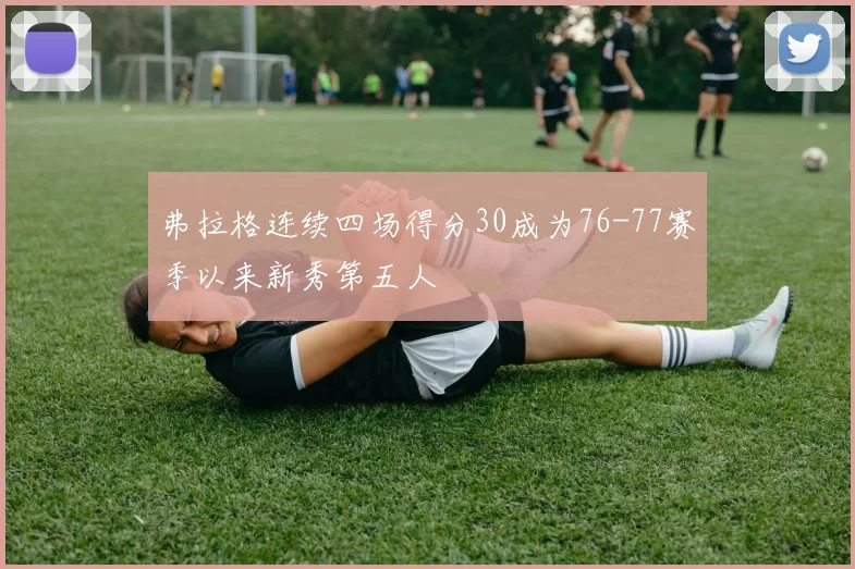 弗拉格连续四场得分30成为76-77赛季以来新秀第五人
