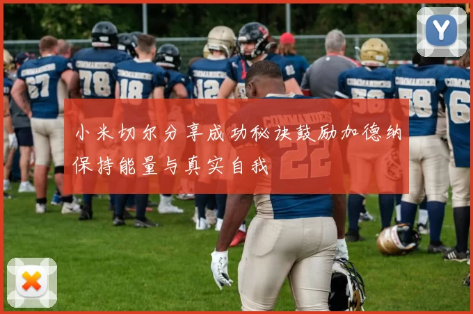 小米切尔分享成功秘诀鼓励加德纳保持能量与真实自我