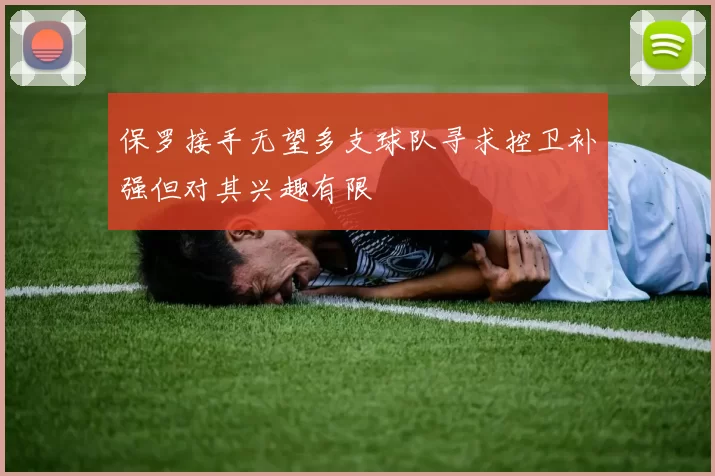 保罗接手无望多支球队寻求控卫补强但对其兴趣有限