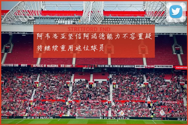阿韦洛亚坚信阿诺德能力不容置疑将继续重用这位球员