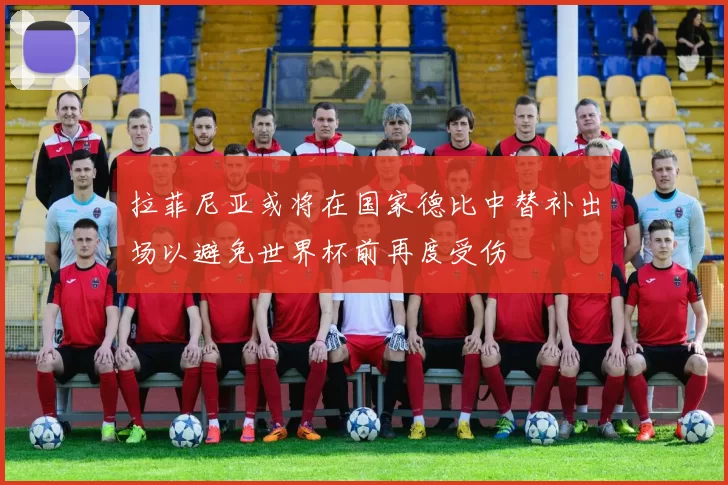 拉菲尼亚或将在国家德比中替补出场以避免世界杯前再度受伤