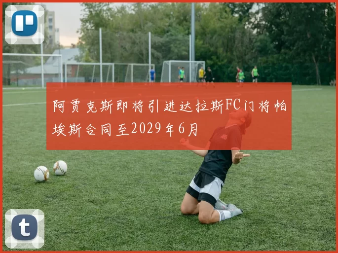 阿贾克斯即将引进达拉斯FC门将帕埃斯合同至2029年6月