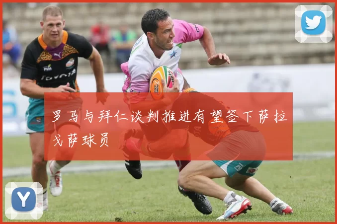 罗马与拜仁谈判推进有望签下萨拉戈萨球员
